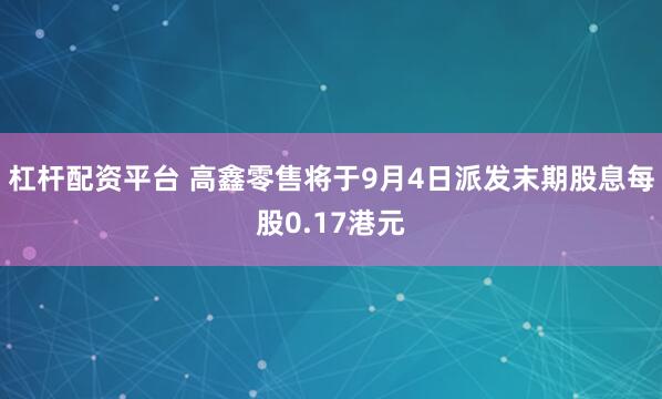 杠杆配资平台 高鑫零售将于9月4日派发末期股息每股0.17港元